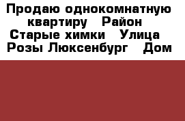 Продаю однокомнатную квартиру › Район ­ Старые химки › Улица ­ Розы Люксенбург › Дом ­ 2 › Общая площадь ­ 30 › Цена ­ 3 490 000 - Московская обл., Химки г. Недвижимость » Квартиры продажа   . Московская обл.,Химки г.